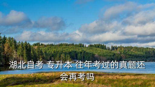 湖北自考 專升本 往年考過的真題還會再考嗎
