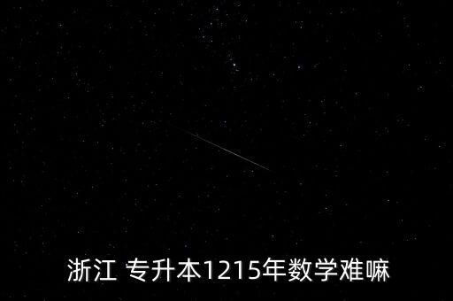  浙江 專升本1215年數(shù)學難嘛