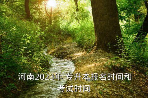  河南2023年 專升本報名時間和考試時間