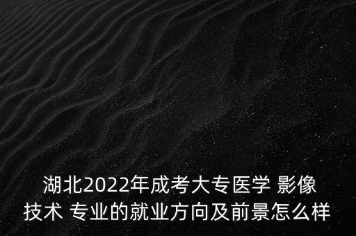  湖北2022年成考大專(zhuān)醫(yī)學(xué) 影像技術(shù) 專(zhuān)業(yè)的就業(yè)方向及前景怎么樣
