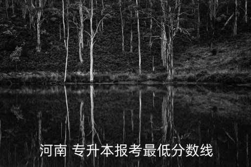  河南 專升本報考最低分數(shù)線