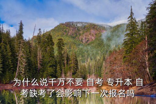 為什么說千萬不要 自考 專升本 自考缺考了會(huì)影響下一次報(bào)名嗎