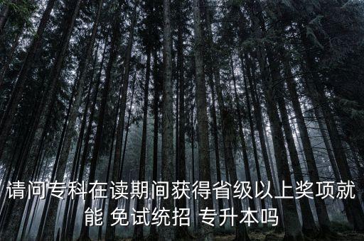 請(qǐng)問(wèn)?？圃谧x期間獲得省級(jí)以上獎(jiǎng)項(xiàng)就能 免試統(tǒng)招 專升本嗎