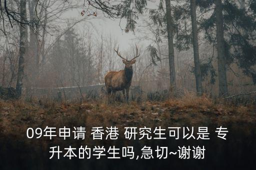 09年申請(qǐng) 香港 研究生可以是 專(zhuān)升本的學(xué)生嗎,急切~謝謝