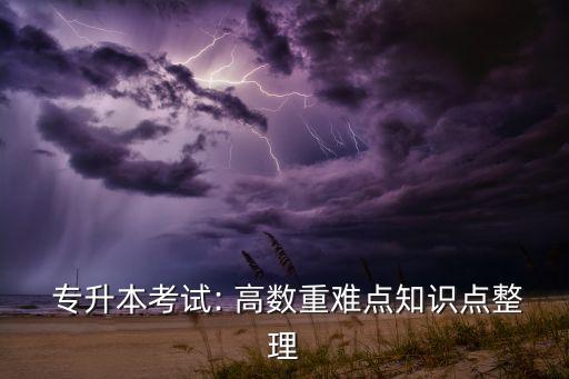  專升本考試: 高數(shù)重難點知識點整理
