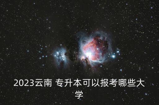 2023云南 專升本可以報考哪些大學
