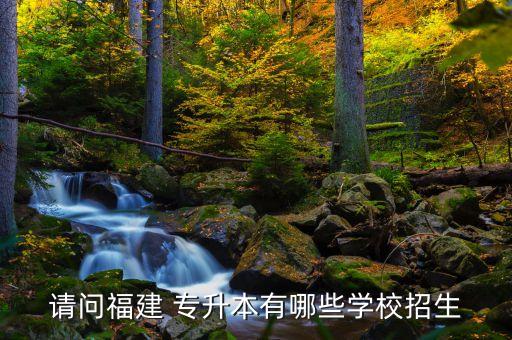 請問福建 專升本有哪些學校招生