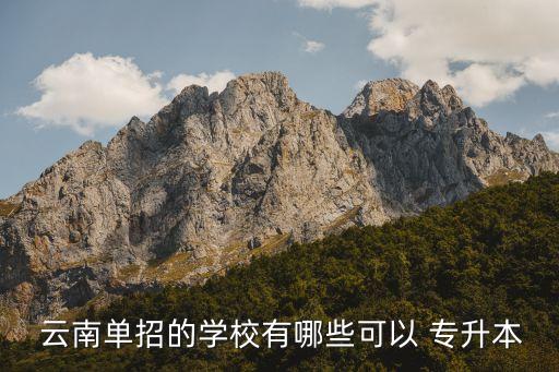  云南單招的學(xué)校有哪些可以 專升本