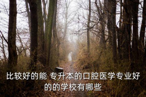 比較好的能 專升本的口腔醫(yī)學專業(yè)好的的學校有哪些