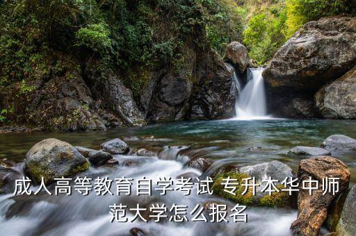成人高等教育自學(xué)考試 專升本華中師范大學(xué)怎么報名