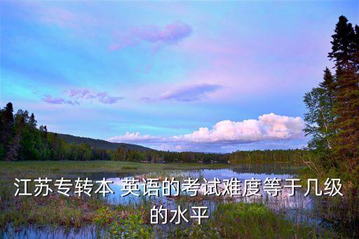 江蘇專轉本 英語的考試難度等于幾級的水平