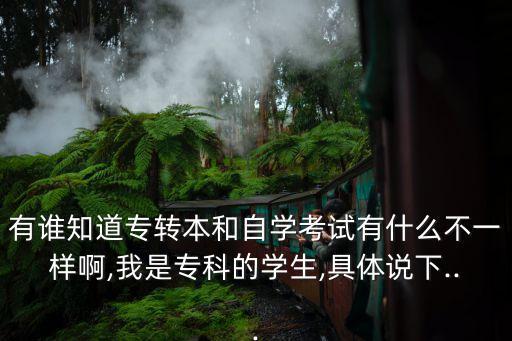 有誰知道專轉(zhuǎn)本和自學考試有什么不一樣啊,我是?？频膶W生,具體說下...
