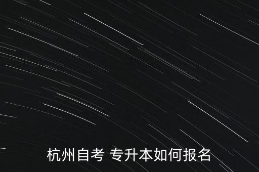 杭州自考 專升本如何報(bào)名