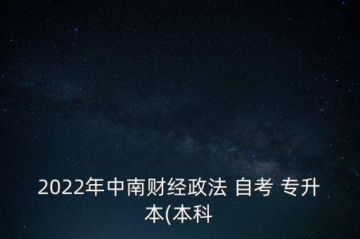 2022年中南財經(jīng)政法 自考 專升本(本科
