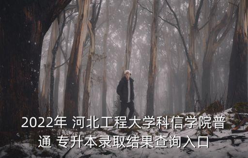 2022年 河北工程大學科信學院普通 專升本錄取結(jié)果查詢?nèi)肟? class=