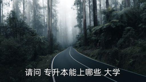 請(qǐng)問 專升本能上哪些 大學(xué)