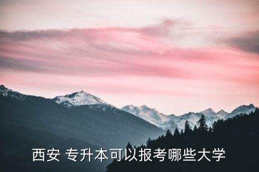 西安 專升本可以報考哪些大學