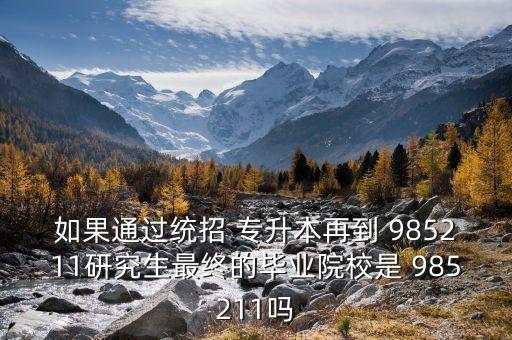 如果通過統招 專升本再到 985211研究生最終的畢業(yè)院校是 985211嗎