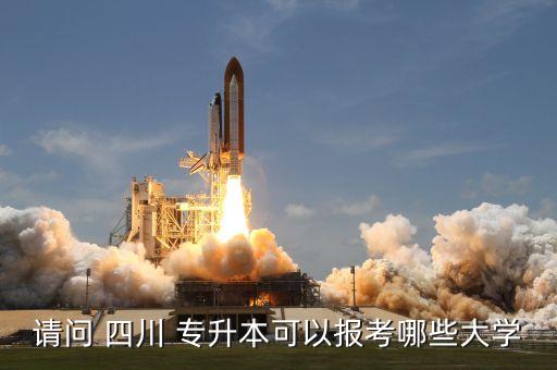 請(qǐng)問 四川 專升本可以報(bào)考哪些大學(xué)