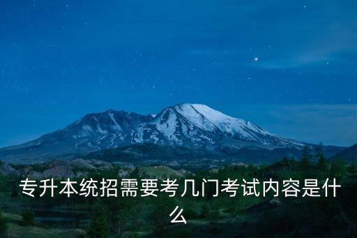  專(zhuān)升本統(tǒng)招需要考幾門(mén)考試內(nèi)容是什么