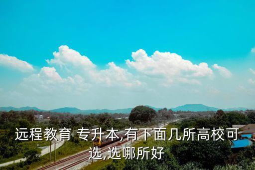 遠(yuǎn)程教育 專升本,有下面幾所高?？蛇x,選哪所好