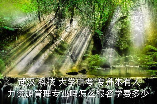  武漢 科技 大學(xué)自考 專升本有人力資源管理專業(yè)嗎怎么報名學(xué)費多少