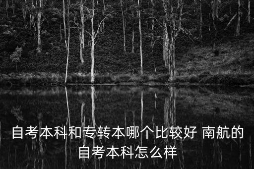 自考本科和專(zhuān)轉(zhuǎn)本哪個(gè)比較好 南航的自考本科怎么樣