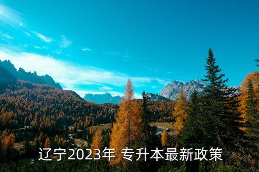 遼寧專(zhuān)升本怎樣報(bào)名,遼寧2023年專(zhuān)升本報(bào)名的時(shí)間