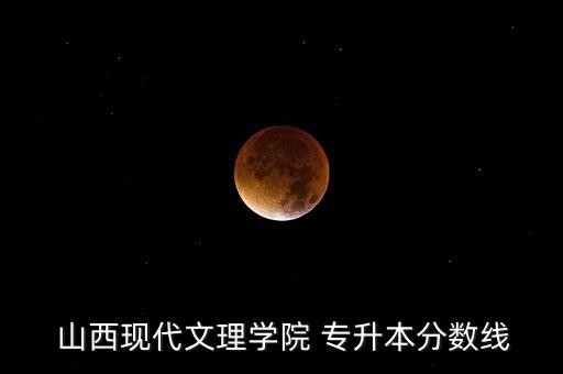 山西現(xiàn)代文理學院 專升本分數(shù)線