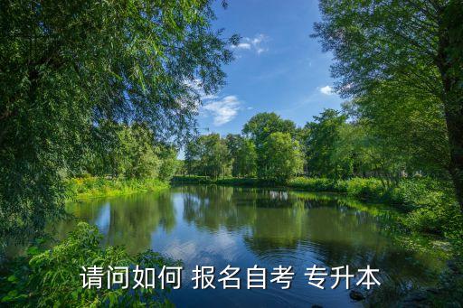 請(qǐng)問如何 報(bào)名自考 專升本