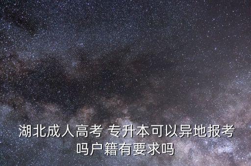  湖北成人高考 專升本可以異地報(bào)考嗎戶籍有要求嗎