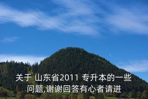 關(guān)于 山東省2011 專升本的一些問題,謝謝回答有心者請進(jìn)