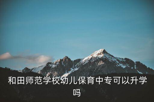  和田師范學(xué)校幼兒保育中?？梢陨龑W(xué)嗎