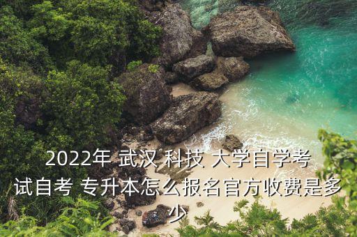 2022年 武漢 科技 大學(xué)自學(xué)考試自考 專升本怎么報名官方收費是多少