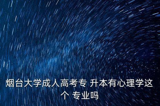 煙臺大學成人高考專 升本有心理學這個 專業(yè)嗎
