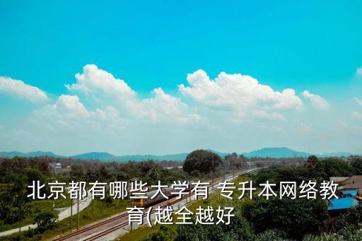  北京都有哪些大學有 專升本網(wǎng)絡(luò)教育(越全越好