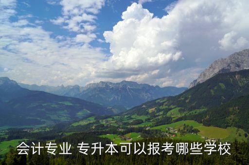 會(huì)計(jì)專(zhuān)業(yè) 專(zhuān)升本可以報(bào)考哪些學(xué)校