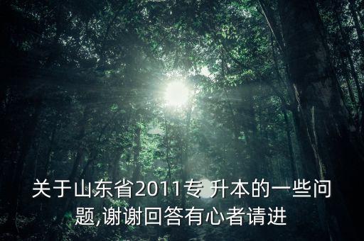 關(guān)于山東省2011專 升本的一些問題,謝謝回答有心者請進