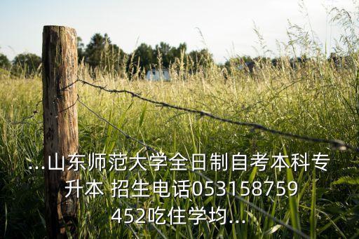 ...山東師范大學全日制自考本科專 升本 招生電話053158759452吃住學均...