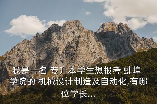 我是一名 專升本學(xué)生想報考 蚌埠 學(xué)院的 機械設(shè)計制造及自動化,有哪位學(xué)長...