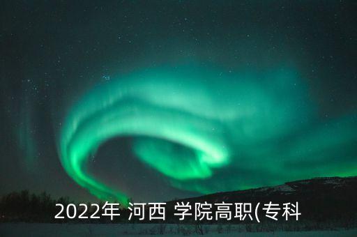 2022年 河西 學(xué)院高職(?？? class=