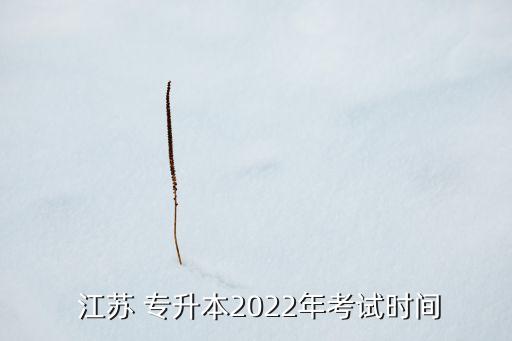  江蘇 專升本2022年考試時(shí)間