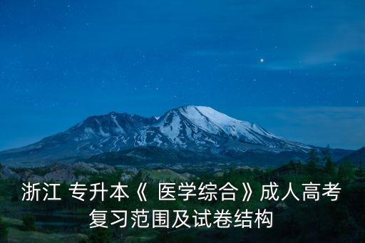 浙江 專升本《 醫(yī)學綜合》成人高考復習范圍及試卷結構