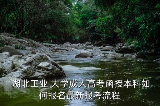  湖北工業(yè) 大學(xué)成人高考函授本科如何報名最新報考流程
