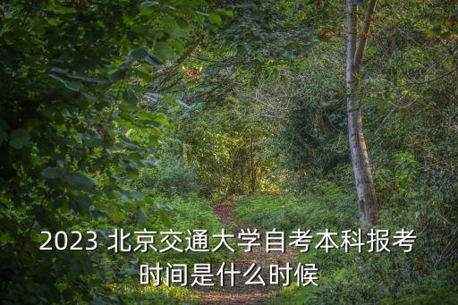 2023 北京交通大學(xué)自考本科報(bào)考時(shí)間是什么時(shí)候