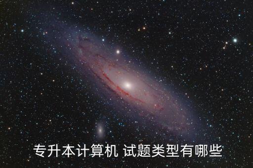  專(zhuān)升本計(jì)算機(jī) 試題類(lèi)型有哪些
