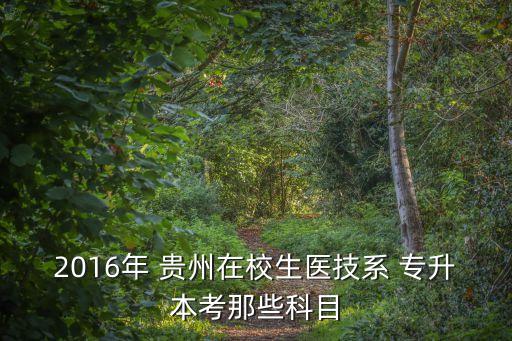 2016年 貴州在校生醫(yī)技系 專升本考那些科目