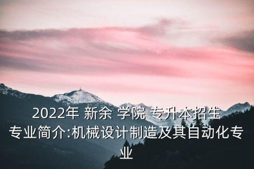 2022年 新余 學院 專升本招生專業(yè)簡介:機械設計制造及其自動化專業(yè)