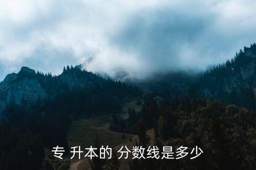 專 升本的 分數(shù)線是多少