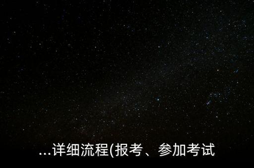 ...詳細(xì)流程(報考、參加考試